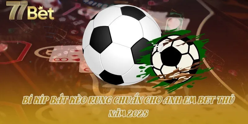 Bí Kíp Bắt Kèo Rung Chuẩn Cho Anh Em Bet Thủ Năm 2025