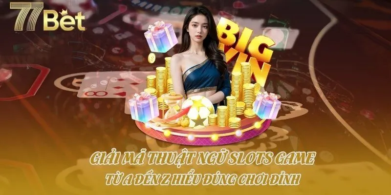 Giải Mã Thuật Ngữ Slots Game Từ A Đến Z Hiểu Đúng Chơi Đỉnh