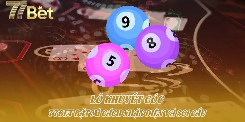 Lô Khuyết Góc - 77bet Bật Mí Cách Nhận Diện Và Soi Cầu 
