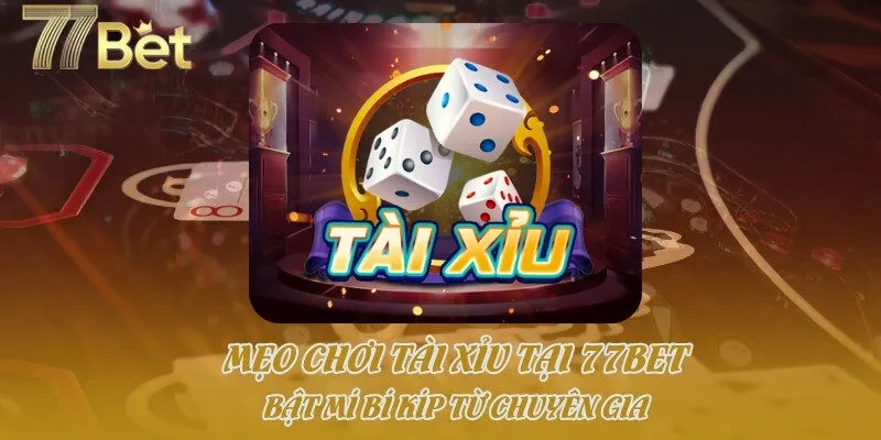 Mẹo Chơi Tài Xỉu Tại 77bet - Bật Mí Bí Kíp Từ Chuyên Gia
