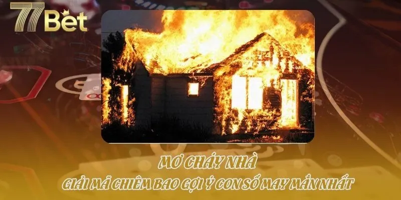 Mơ Cháy Nhà - Giải Mã Chiêm Bao Gợi Ý Con Số May Mắn Nhất