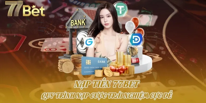 Nạp Tiền 77bet - Quy Trình Nạp Cược Trải Nghiệm Cực Dễ