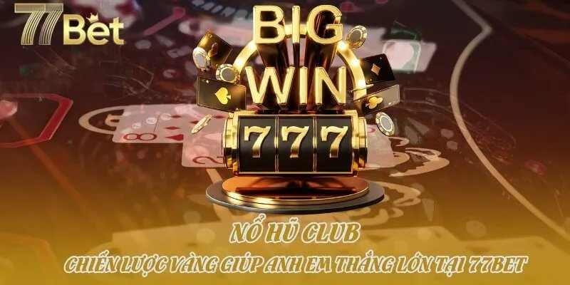 Nổ Hũ Club - Chiến Lược Vàng Giúp Anh Em Thắng Lớn Tại 77bet