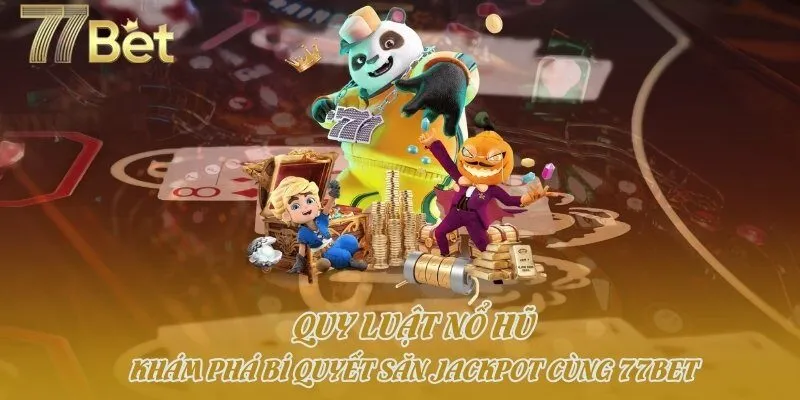 Quy Luật Nổ Hũ - Khám Phá Bí Quyết Săn Jackpot Cùng 77bet