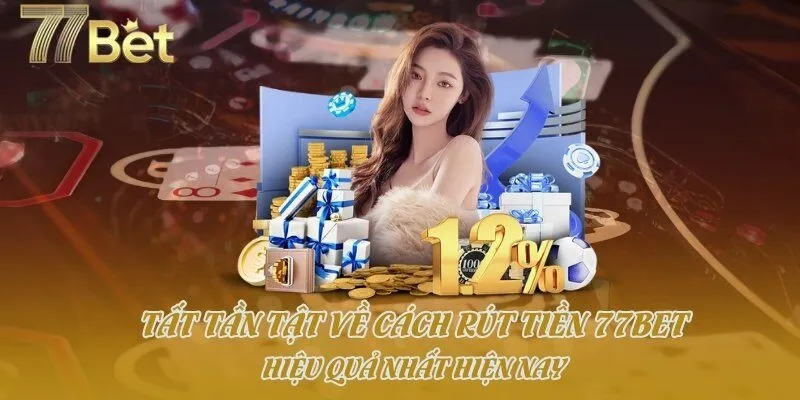 Tất Tần Tật Về Cách Rút Tiền 77bet Hiệu Quả Nhất Hiện Nay