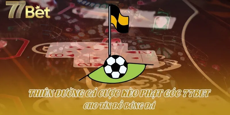Thiên Đường Cá Cược Kèo Phạt Góc 77bet Cho Tín Đồ Bóng Đá