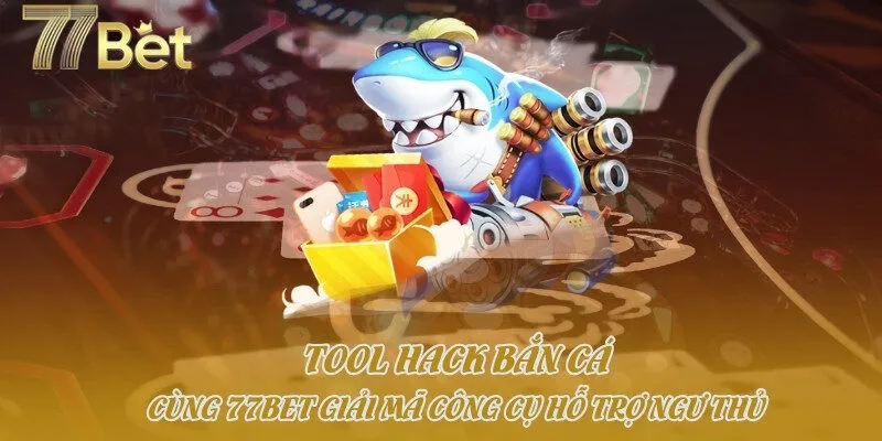 Tool Hack Bắn Cá - Cùng 77bet Giải Mã Công Cụ Hỗ Trợ Ngư Thủ