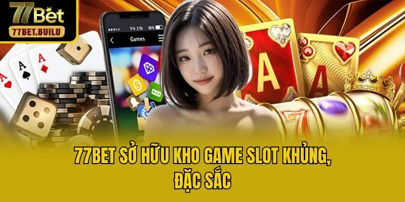 77bet sở hữu kho game slot khủng, đặc sắc