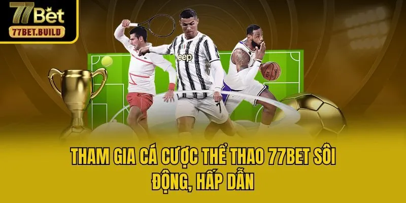 Tham gia cá cược thể thao 77bet sôi động, hấp dẫn